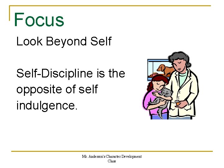 Focus Look Beyond Self-Discipline is the opposite of self indulgence. Mr. Anderson's Character Development