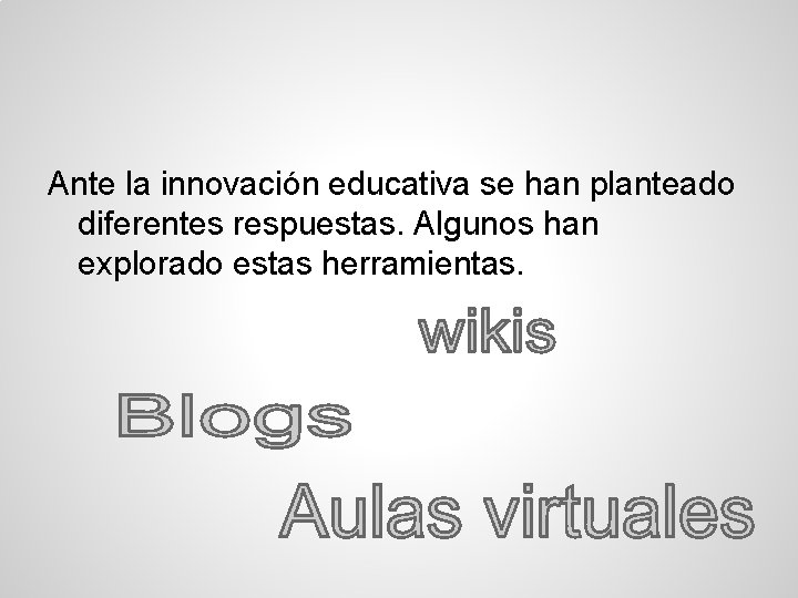 Ante la innovación educativa se han planteado diferentes respuestas. Algunos han explorado estas herramientas.