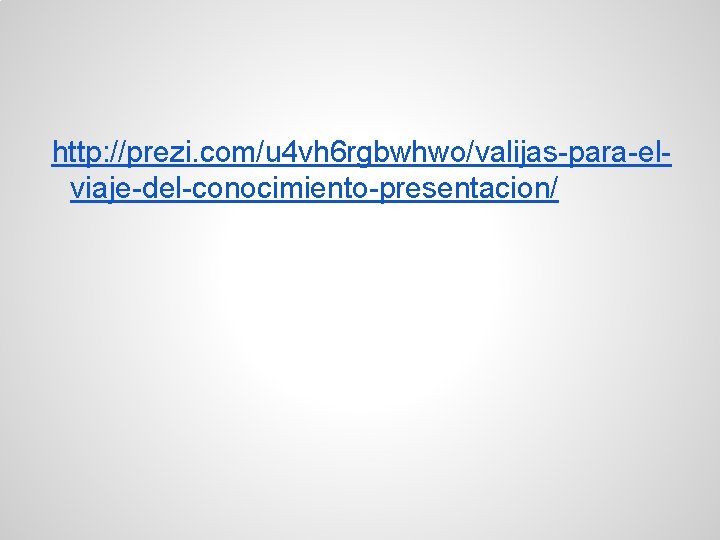 http: //prezi. com/u 4 vh 6 rgbwhwo/valijas-para-elviaje-del-conocimiento-presentacion/ 