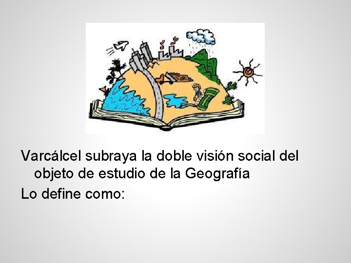 Varcálcel subraya la doble visión social del objeto de estudio de la Geografía Lo