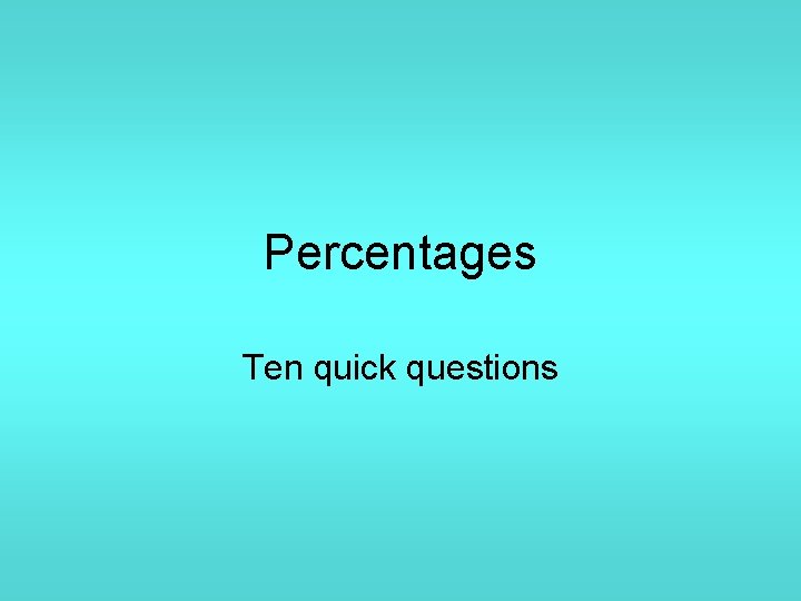 Percentages Ten quick questions 