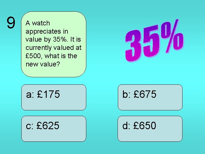 9 A watch appreciates in value by 35%. It is currently valued at £