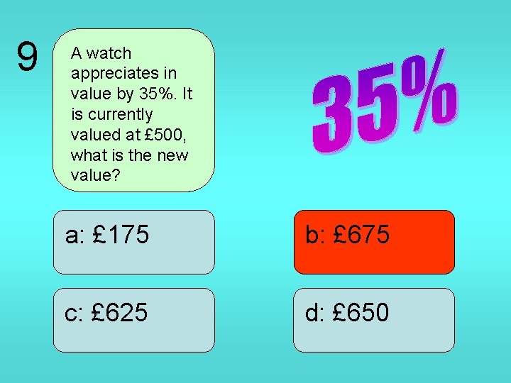 9 A watch appreciates in value by 35%. It is currently valued at £