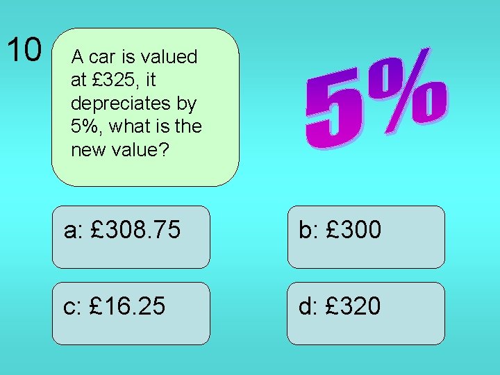 10 A car is valued at £ 325, it depreciates by 5%, what is