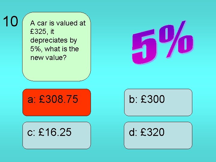 10 A car is valued at £ 325, it depreciates by 5%, what is