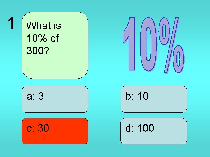 1 What is 10% of 300? a: 3 b: 10 c: 30 d: 100