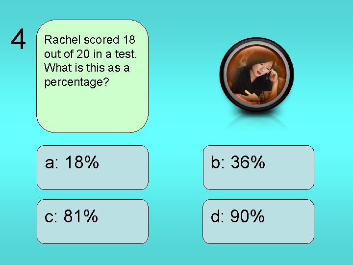 4 Rachel scored 18 out of 20 in a test. What is this as