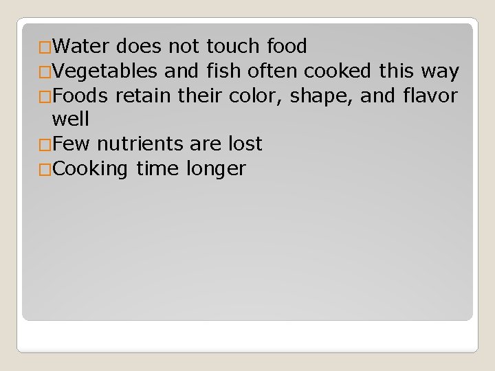 �Water does not touch food �Vegetables and fish often cooked this way �Foods retain