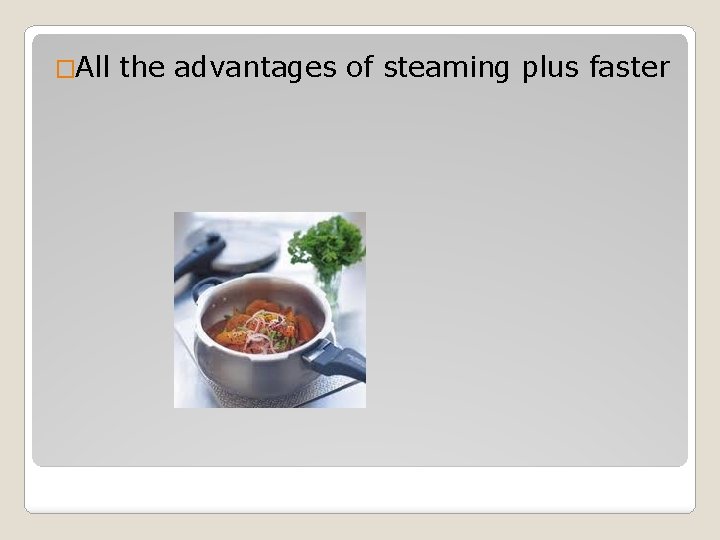 �All the advantages of steaming plus faster 