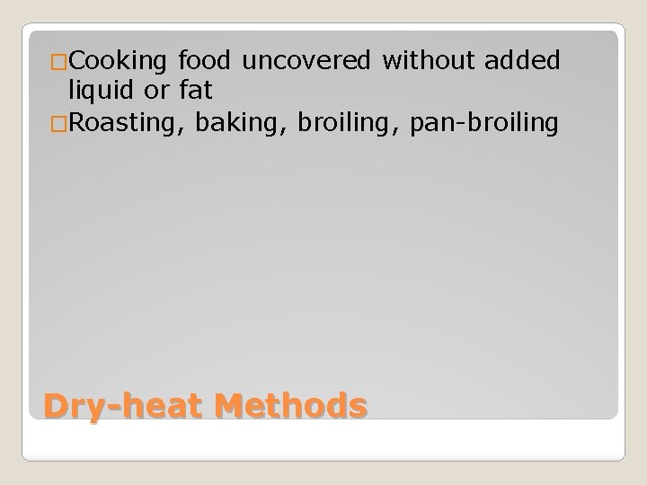�Cooking food uncovered without added liquid or fat �Roasting, baking, broiling, pan-broiling Dry-heat Methods