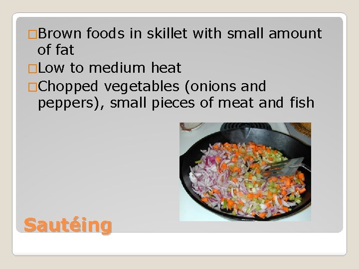 �Brown foods in skillet with small amount of fat �Low to medium heat �Chopped