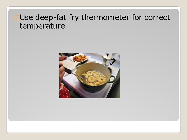 �Use deep-fat fry thermometer for correct temperature 