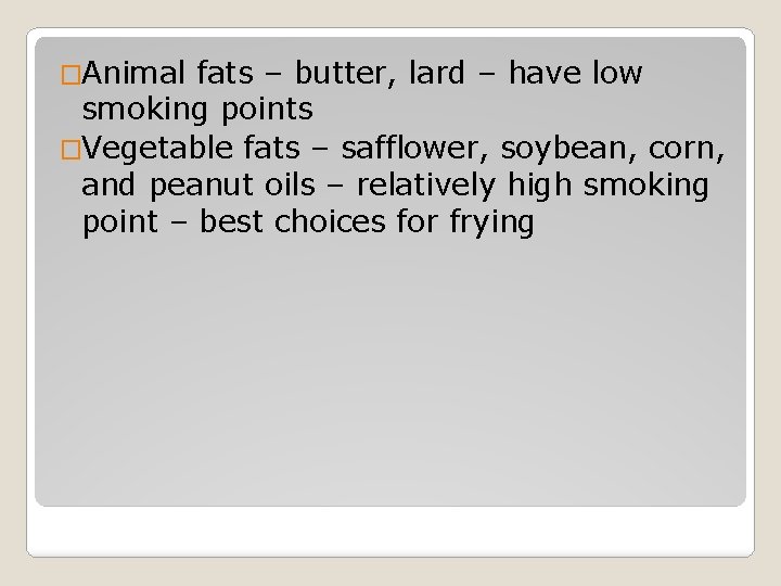 �Animal fats – butter, lard – have low smoking points �Vegetable fats – safflower,