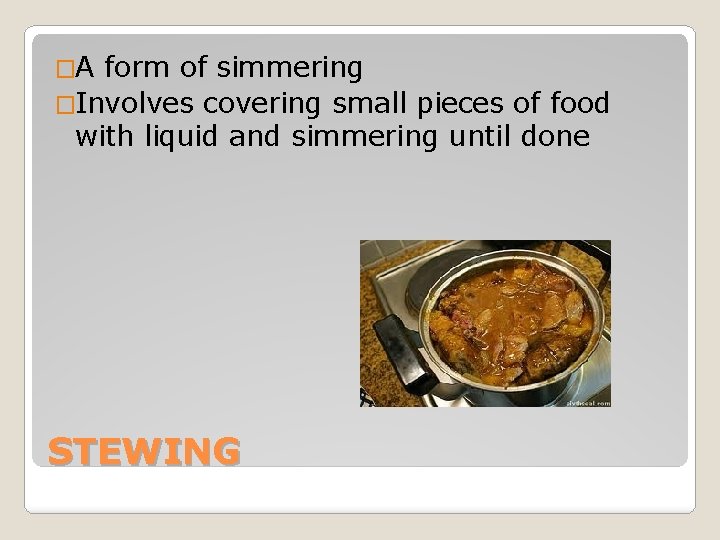 �A form of simmering �Involves covering small pieces of food with liquid and simmering