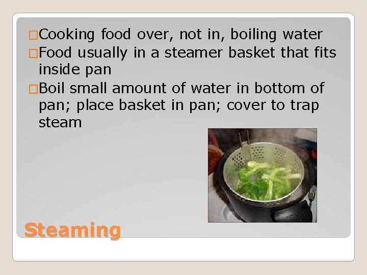 �Cooking food over, not in, boiling water �Food usually in a steamer basket that