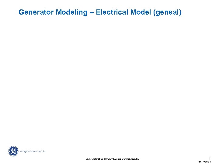 Generator Modeling – Electrical Model (gensal) Copyright© 2006 General Electric International, Inc. 7 6/17/2021