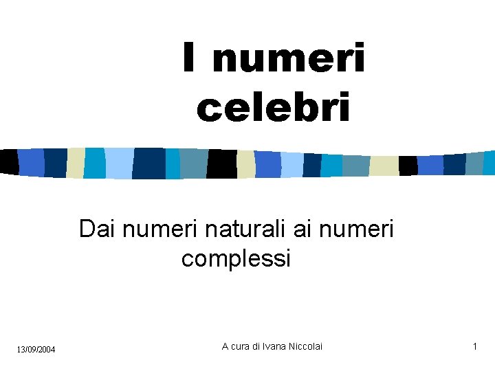 I numeri celebri Dai numeri naturali ai numeri complessi 13/09/2004 A cura di Ivana