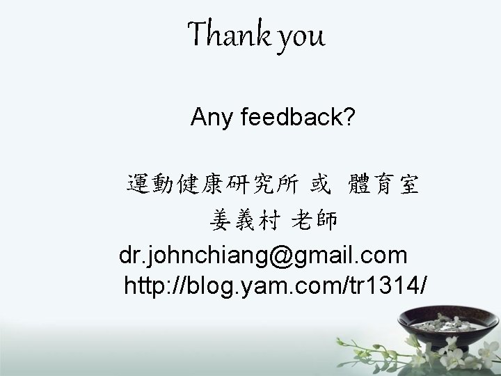 Thank you Any feedback? 運動健康研究所 或 體育室 姜義村 老師 dr. johnchiang@gmail. com http: //blog.