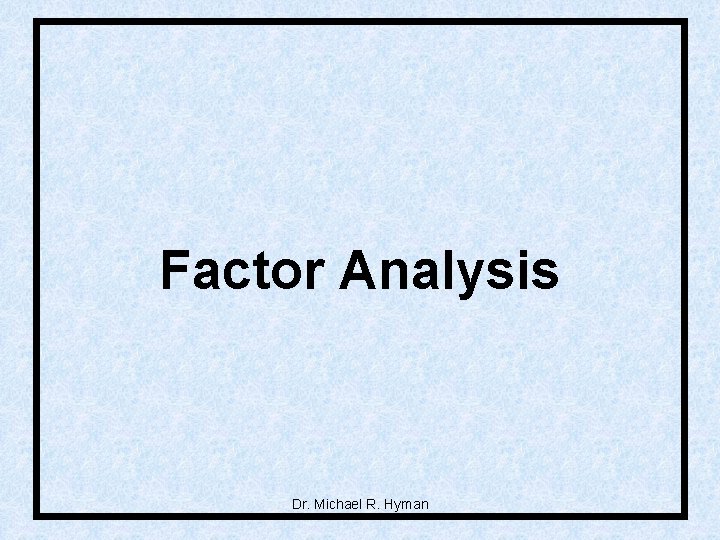Factor Analysis Dr. Michael R. Hyman 