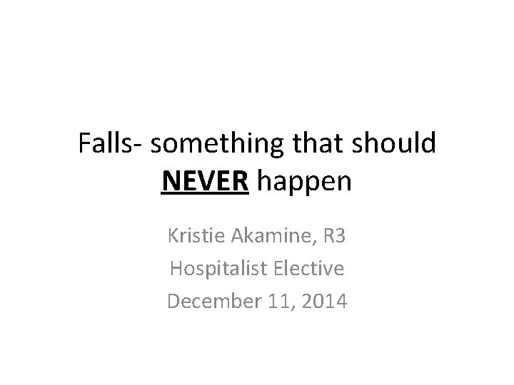 Falls- something that should NEVER happen Kristie Akamine, R 3 Hospitalist Elective December 11,