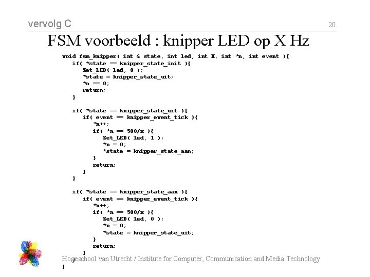 vervolg C 20 FSM voorbeeld : knipper LED op X Hz void fsm_knipper( int