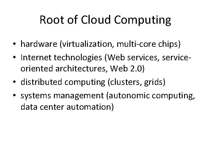 Root of Cloud Computing • hardware (virtualization, multi-core chips) • Internet technologies (Web services,