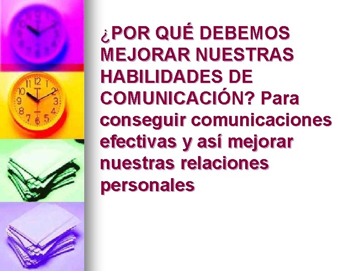 ¿POR QUÉ DEBEMOS MEJORAR NUESTRAS HABILIDADES DE COMUNICACIÓN? Para conseguir comunicaciones efectivas y así