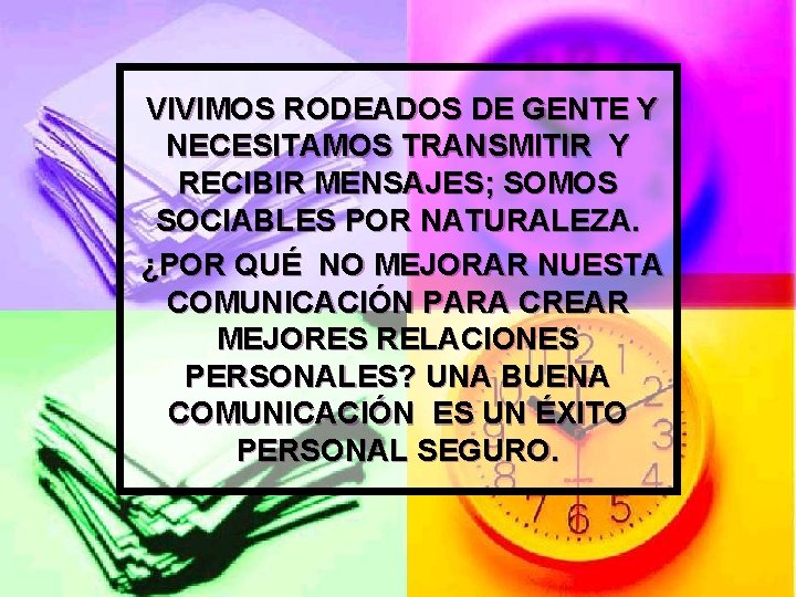 VIVIMOS RODEADOS DE GENTE Y NECESITAMOS TRANSMITIR Y RECIBIR MENSAJES; SOMOS SOCIABLES POR NATURALEZA.