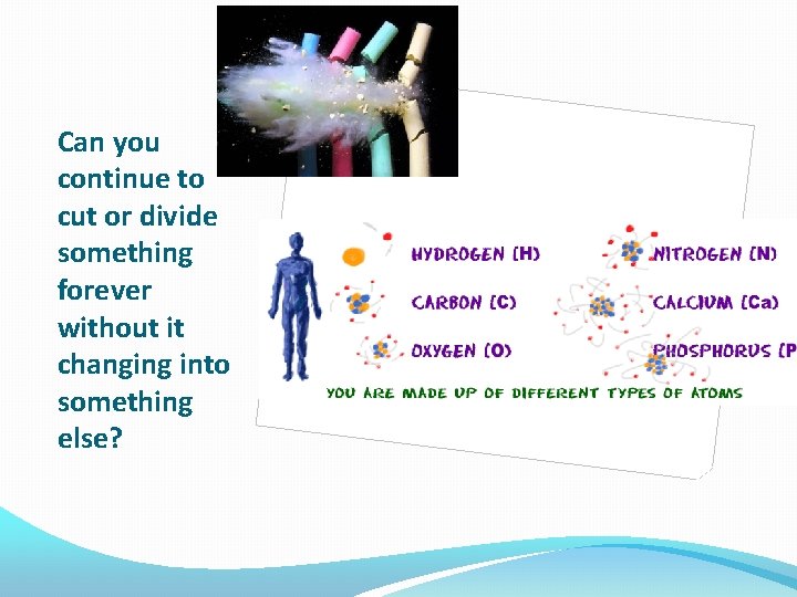 Can you continue to cut or divide something forever without it changing into something