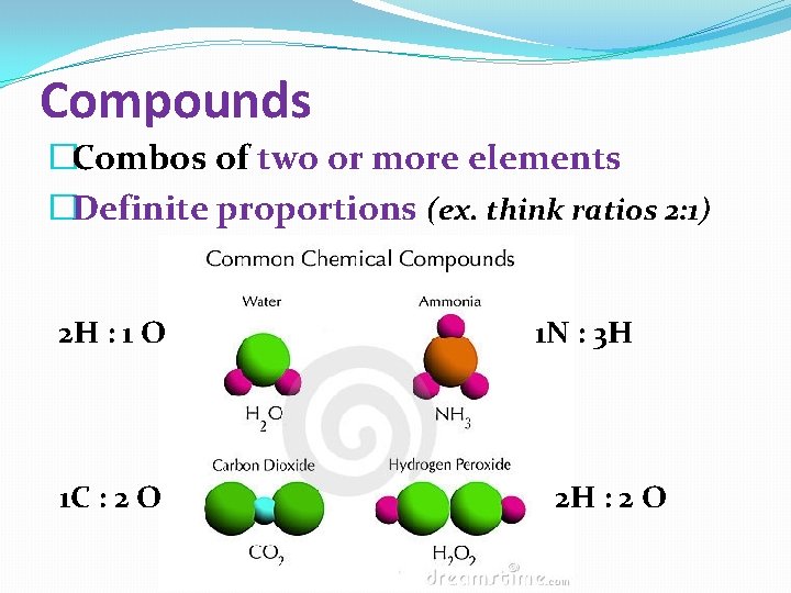 Compounds �Combos of two or more elements �Definite proportions (ex. think ratios 2: 1)