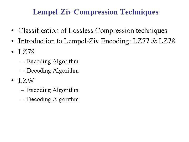 Lempel-Ziv Compression Techniques • Classification of Lossless Compression techniques • Introduction to Lempel-Ziv Encoding: