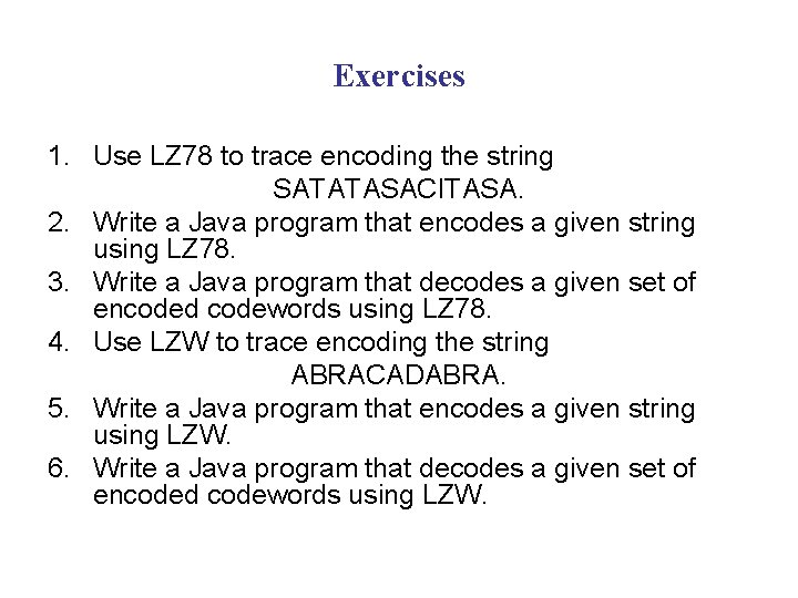 Exercises 1. Use LZ 78 to trace encoding the string SATATASACITASA. 2. Write a