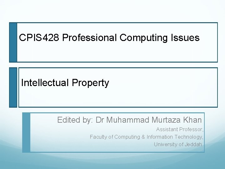 CPIS 428 Professional Computing Issues Intellectual Property Edited by: Dr Muhammad Murtaza Khan Assistant