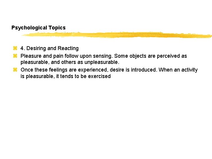 Psychological Topics z 4. Desiring and Reacting z Pleasure and pain follow upon sensing.