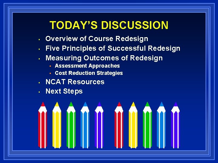 TODAY’S DISCUSSION § § § Overview of Course Redesign Five Principles of Successful Redesign