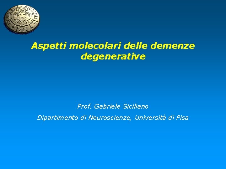 Aspetti molecolari delle demenze degenerative Prof. Gabriele Siciliano Dipartimento di Neuroscienze, Università di Pisa