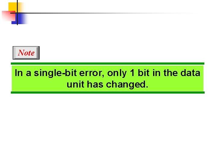 Note In a single-bit error, only 1 bit in the data unit has changed.