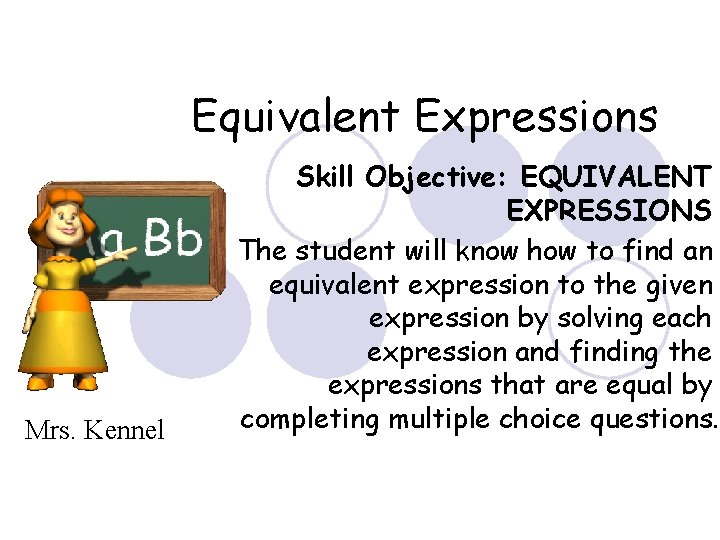 Equivalent Expressions Mrs. Kennel Skill Objective: EQUIVALENT EXPRESSIONS The student will know how to