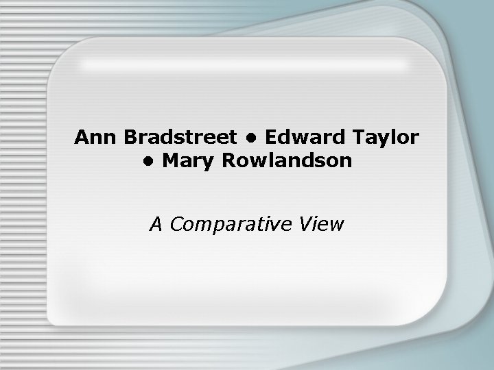 Ann Bradstreet • Edward Taylor • Mary Rowlandson A Comparative View 