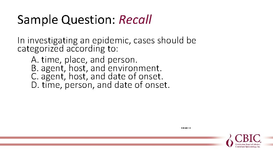 Sample Question: Recall In investigating an epidemic, cases should be categorized according to: A.