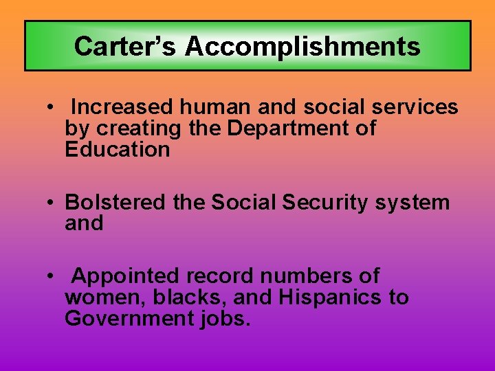 Carter’s Accomplishments • Increased human and social services by creating the Department of Education