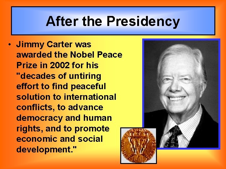 After the Presidency • Jimmy Carter was awarded the Nobel Peace Prize in 2002