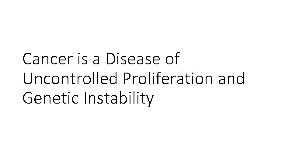 Cancer is a Disease of Uncontrolled Proliferation and Genetic Instability Cancer is a Disease of Uncontrolled Proliferation and Genetic Instability