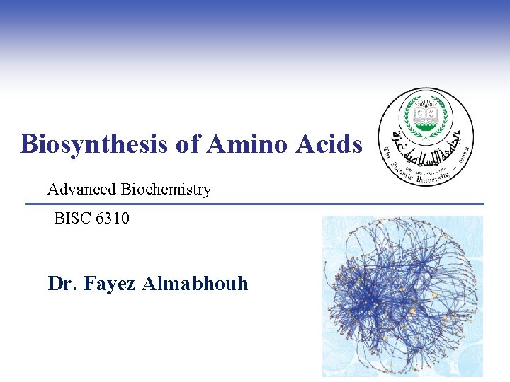 Biosynthesis of Amino Acids Advanced Biochemistry BISC 6310 Dr. Fayez Almabhouh 