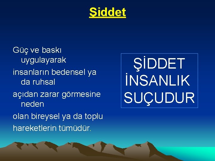 Şiddet Güç ve baskı uygulayarak insanların bedensel ya da ruhsal açıdan zarar görmesine neden