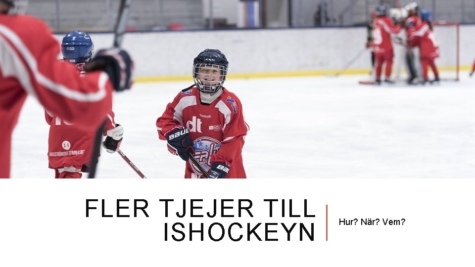 FLER TJEJER TILL ISHOCKEYN Hur? När? Vem? 
