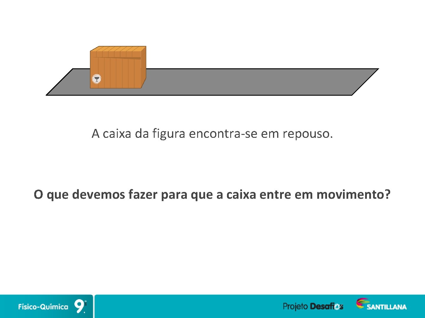 A caixa da figura encontra-se em repouso. O que devemos fazer para que a