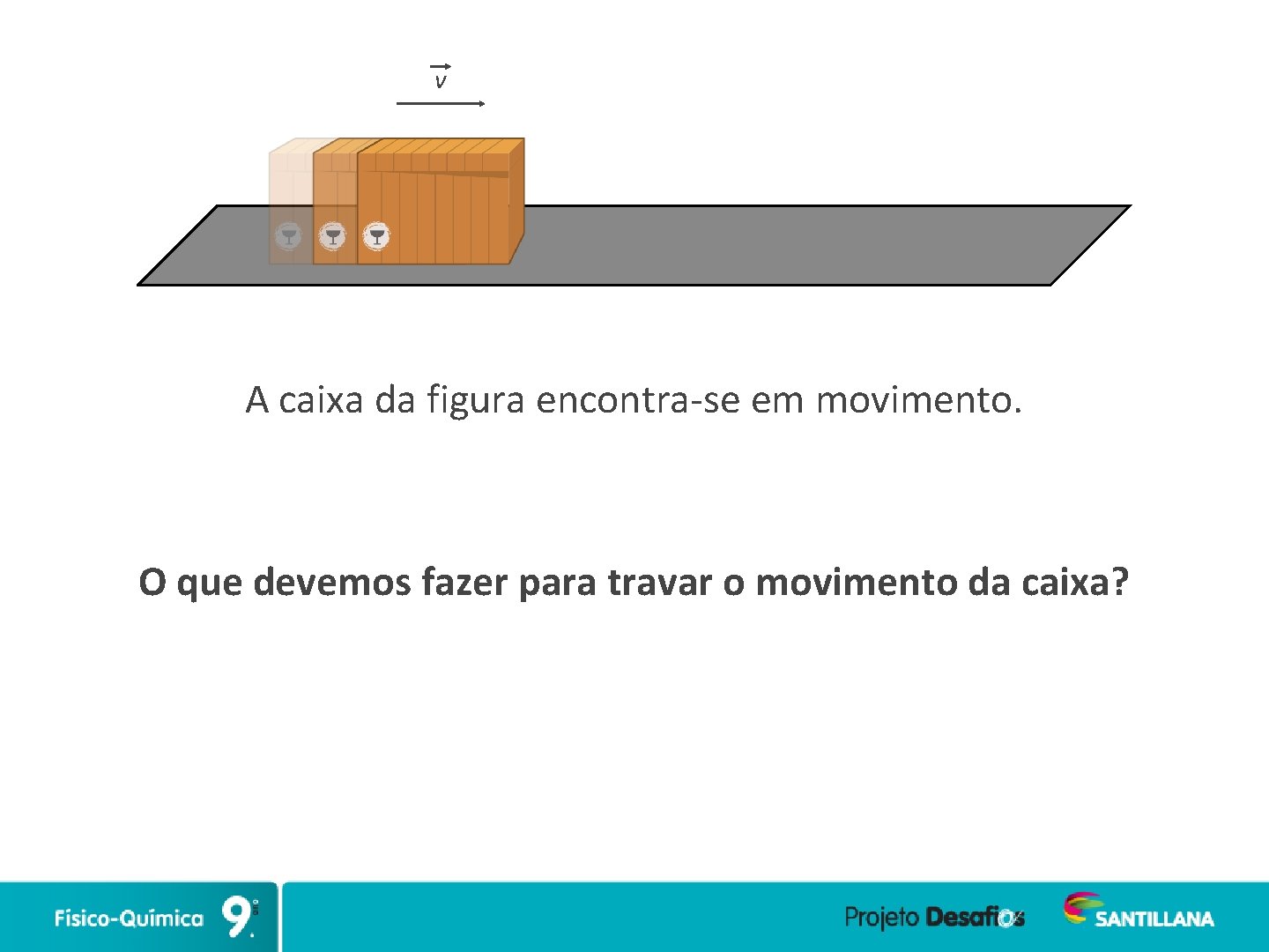 v A caixa da figura encontra-se em movimento. O que devemos fazer para travar