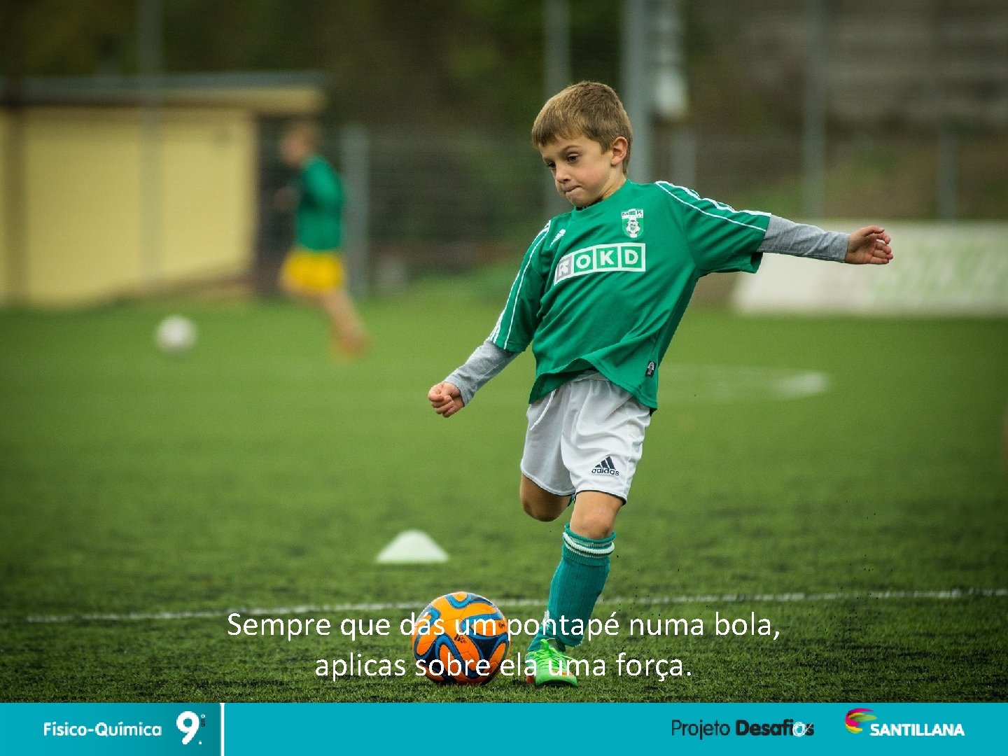 Sempre que dás um pontapé numa bola, aplicas sobre ela uma força. 