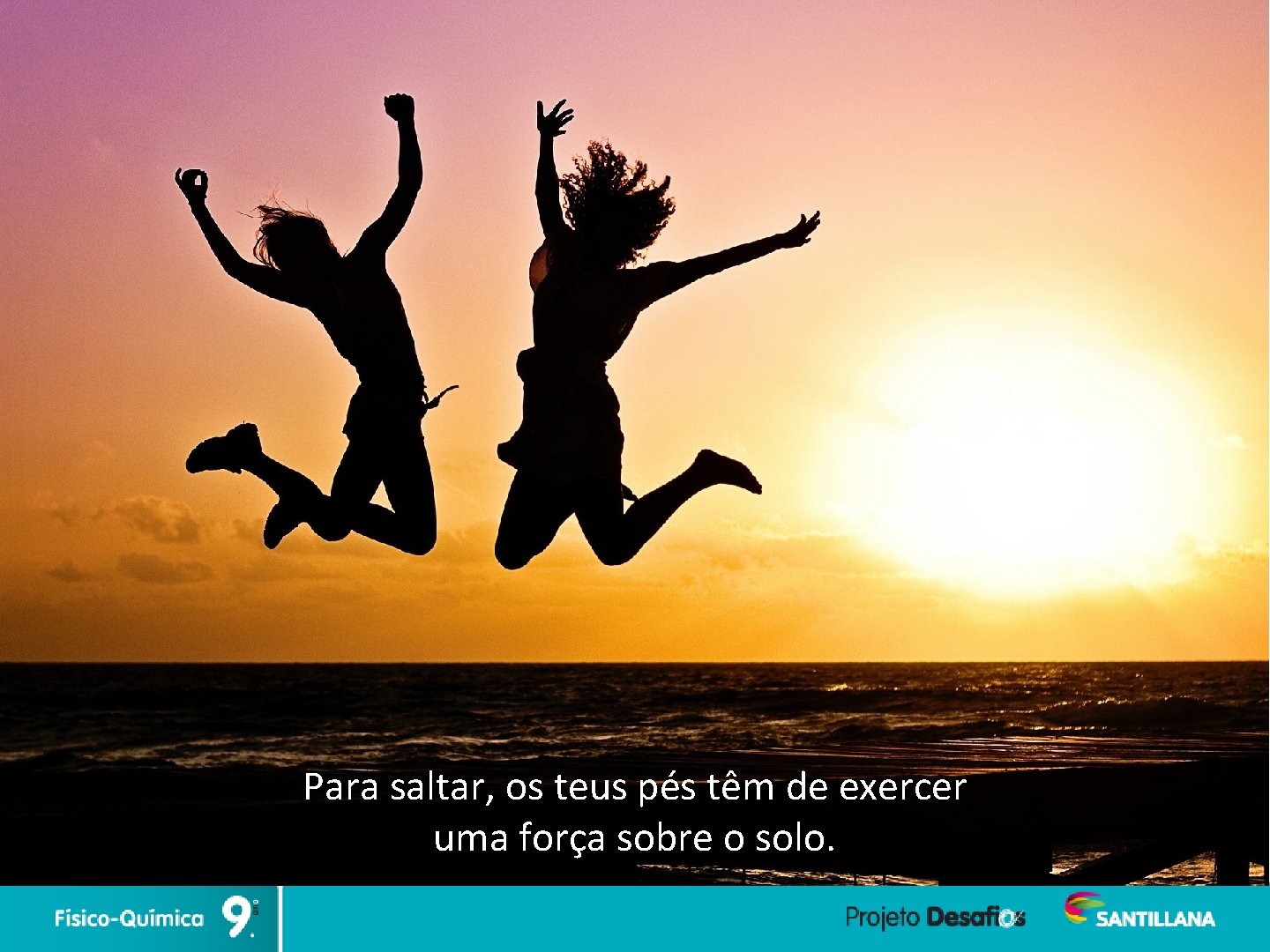 Para saltar, os teus pés têm de exercer uma força sobre o solo. 